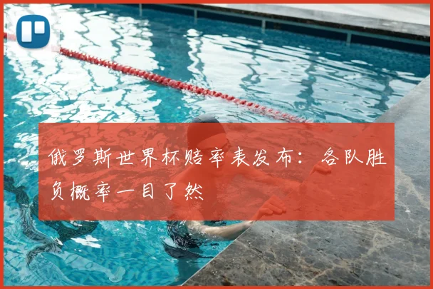 俄罗斯世界杯赔率表发布：各队胜负概率一目了然