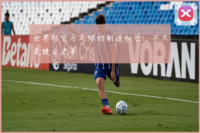 世界杯官方足球的制造秘密：不只是缝合皮革