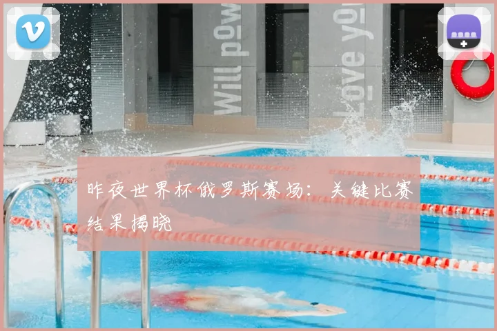 昨夜世界杯俄罗斯赛场：关键比赛结果揭晓