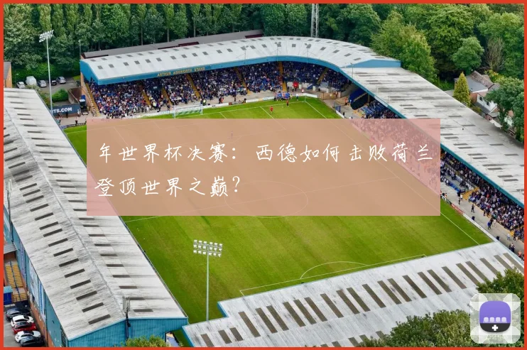 年世界杯决赛：西德如何击败荷兰登顶世界之巅？