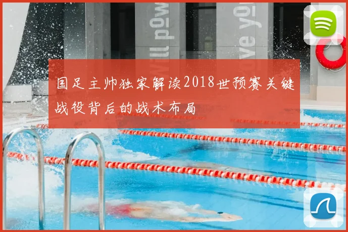 国足主帅独家解读2018世预赛关键战役背后的战术布局