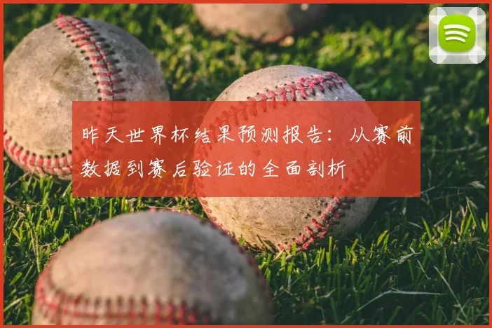 昨天世界杯结果预测报告：从赛前数据到赛后验证的全面剖析
