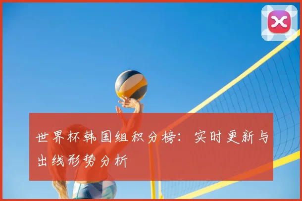 世界杯韩国组积分榜：实时更新与出线形势分析