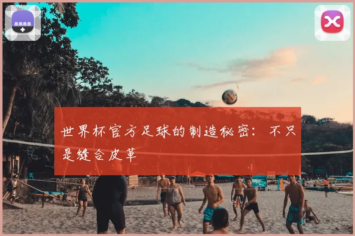世界杯官方足球的制造秘密：不只是缝合皮革