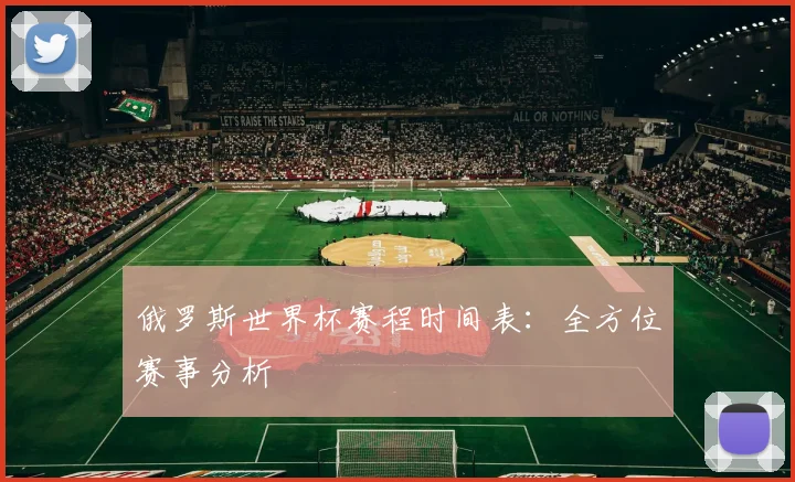 俄罗斯世界杯赛程时间表：全方位赛事分析