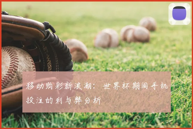 移动购彩新浪潮：世界杯期间手机投注的利与弊分析