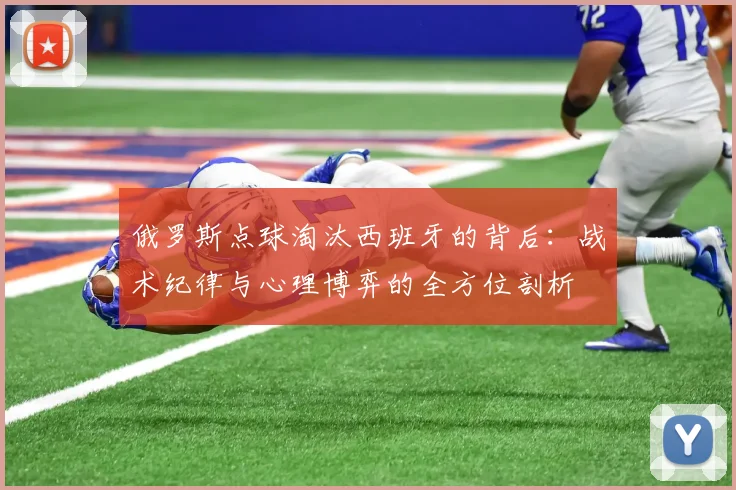 俄罗斯点球淘汰西班牙的背后：战术纪律与心理博弈的全方位剖析