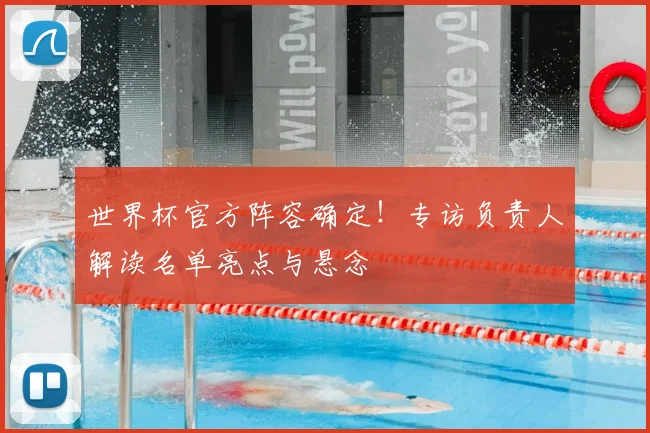 世界杯官方阵容确定！专访负责人解读名单亮点与悬念