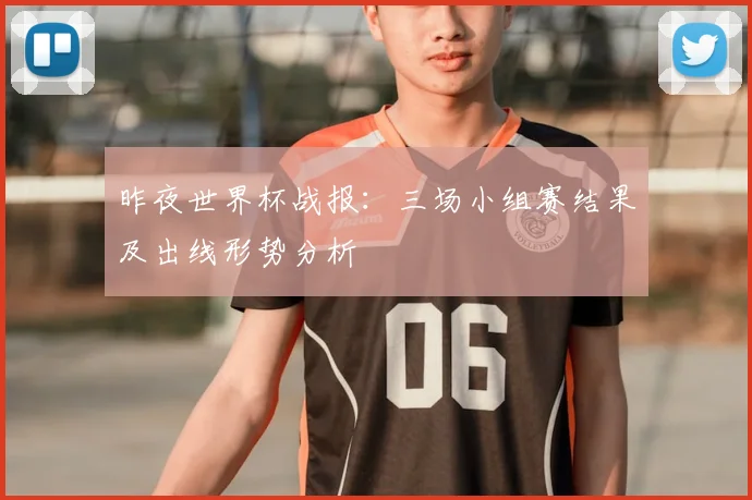 昨夜世界杯战报：三场小组赛结果及出线形势分析