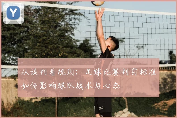 从误判看规则：足球比赛判罚标准如何影响球队战术与心态