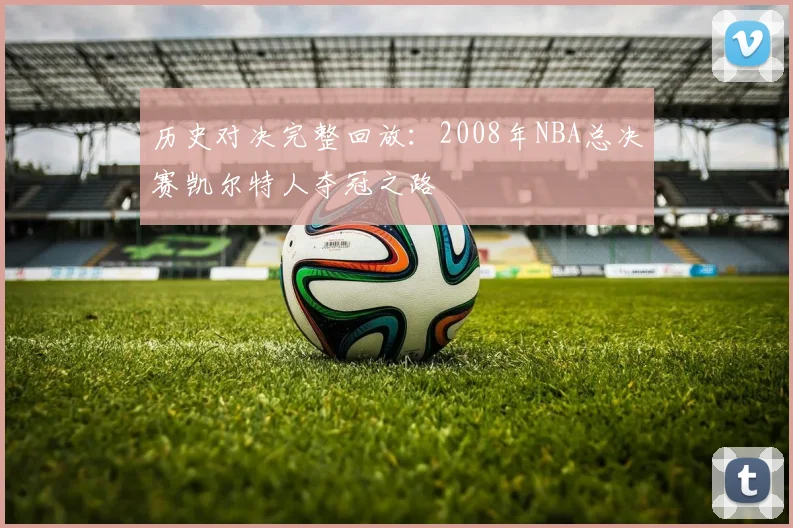 历史对决完整回放：2008年NBA总决赛凯尔特人夺冠之路