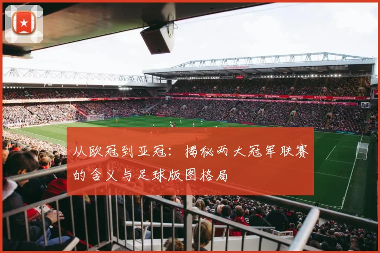 从欧冠到亚冠：揭秘两大冠军联赛的含义与足球版图格局