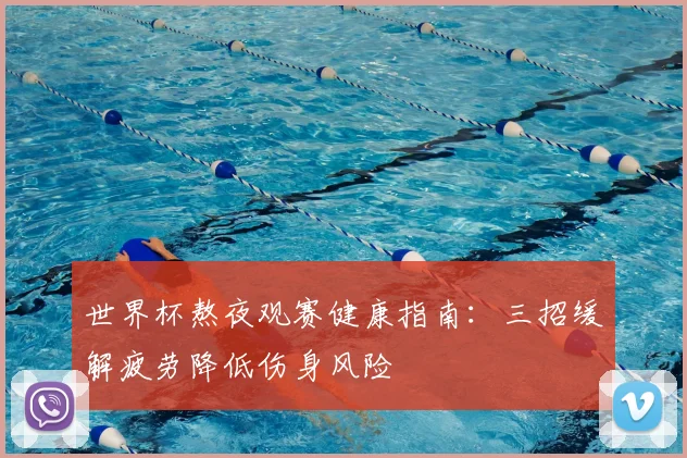 世界杯熬夜观赛健康指南：三招缓解疲劳降低伤身风险
