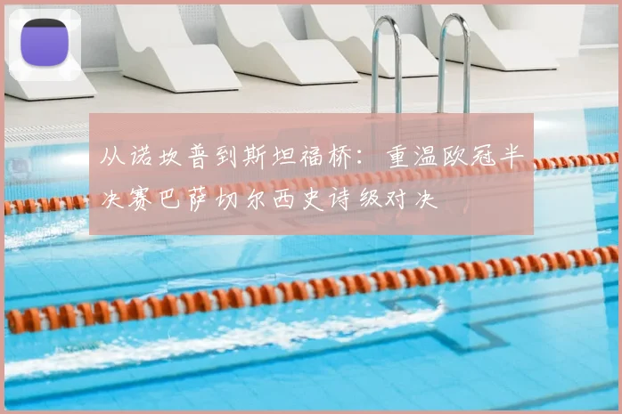 从诺坎普到斯坦福桥：重温欧冠半决赛巴萨切尔西史诗级对决