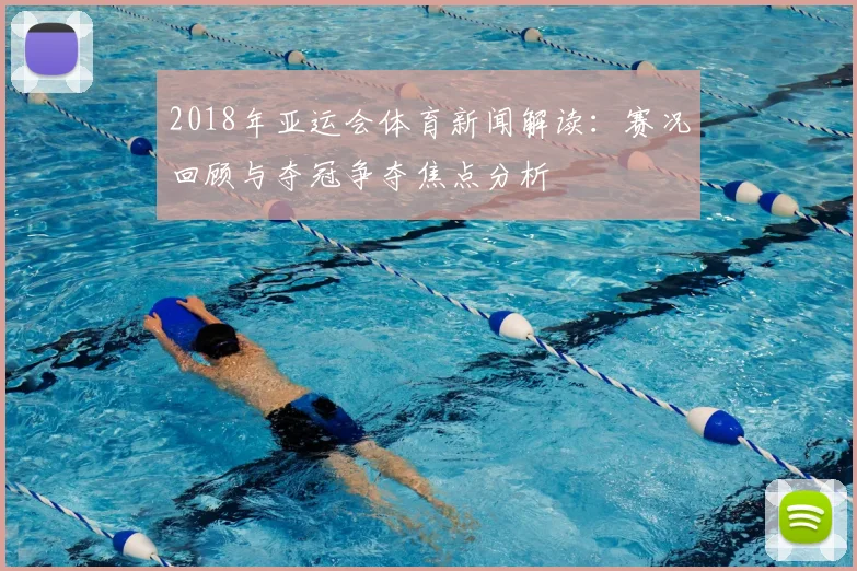 2018年亚运会体育新闻解读：赛况回顾与夺冠争夺焦点分析