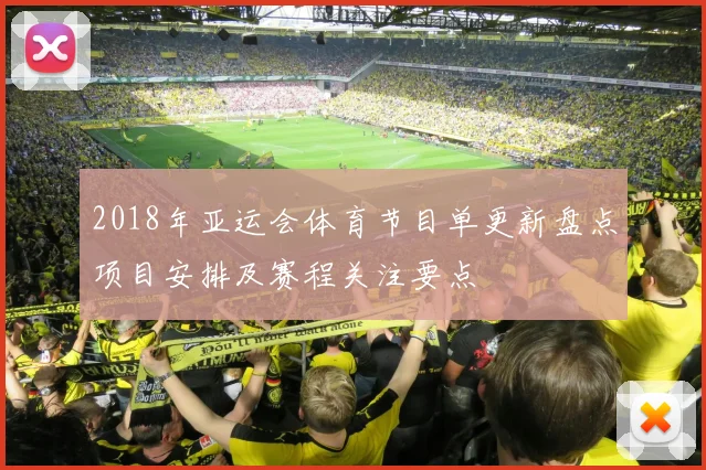2018年亚运会体育节目单更新盘点项目安排及赛程关注要点