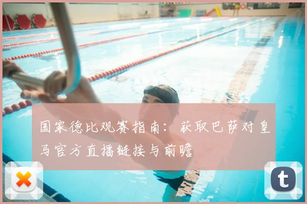 国家德比观赛指南：获取巴萨对皇马官方直播链接与前瞻