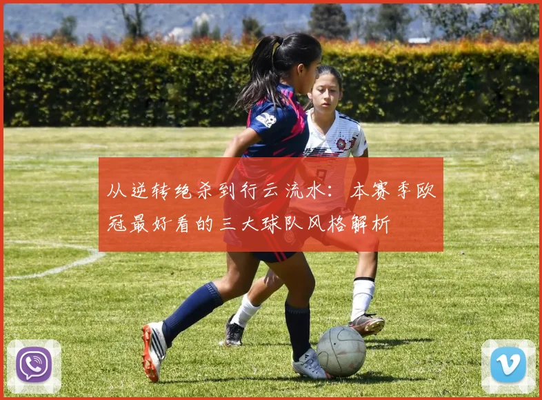 从逆转绝杀到行云流水：本赛季欧冠最好看的三大球队风格解析