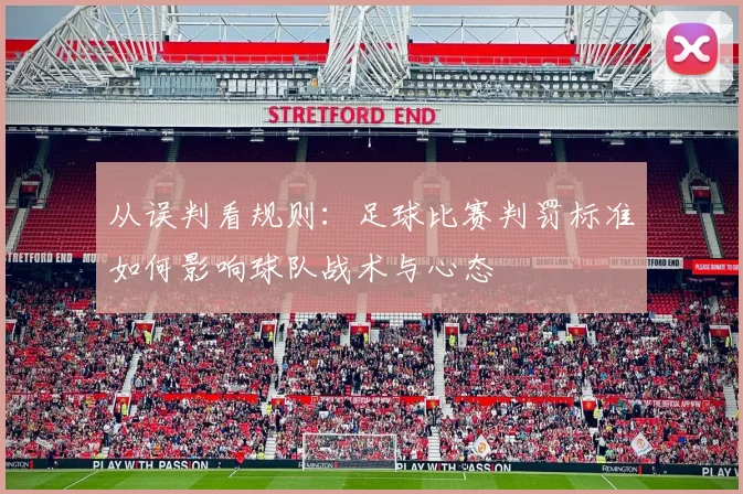 从误判看规则：足球比赛判罚标准如何影响球队战术与心态